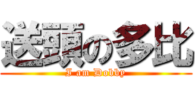 送頭の多比 (I am Dobby)