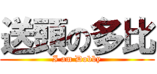 送頭の多比 (I am Dobby)