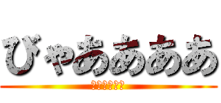 びゃああああ (進撃の　シリ)