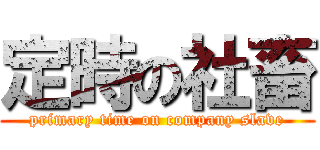 定時の社畜 (primary time on company slave)