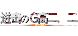进击のＧ高二．二 (attack on 高二.二)