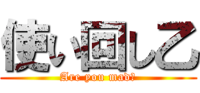 使い回し乙 (Are you mad?)