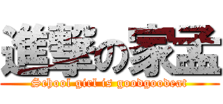 進撃の家孟 (School girl is goodgoodeat)