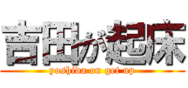 吉田が起床 (yoshida on get up)