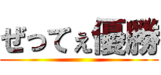 ぜってぇ優勝 ()