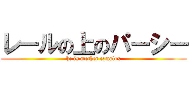 レールの上のパーシー (he is mother complex)