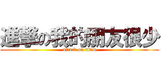 進撃の我的朋友很少 (attack on titan)