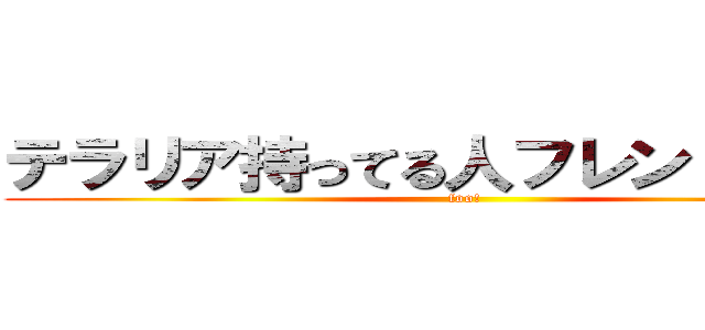 テラリア持ってる人フレンド募集中 (foo!)