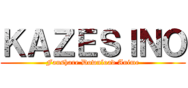 ＫＡＺＥＳＩＮＯ (Fanshare Download Anime)