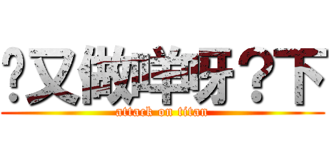 你又做咩呀？下 (attack on titan)