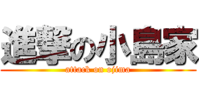 進撃の小島家 (attack on ojima)