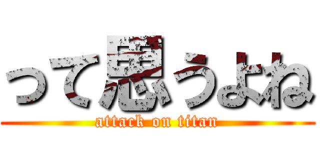 って思うよね (attack on titan)