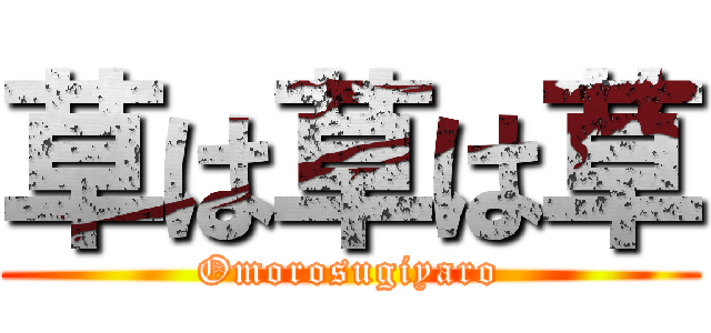 草は草は草 (Omorosugiyaro)