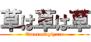 草は草は草 (Omorosugiyaro)
