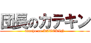 団長のカテキン (dancho no KATEKIN)