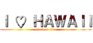 Ｉ ♡ ＨＡＷＡＩＩ (attack on titan)