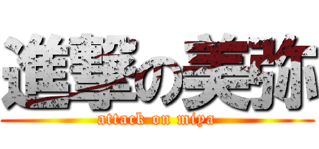 進撃の美弥 (attack on miya)