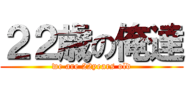 ２２歳の俺達 (we are 22years old)