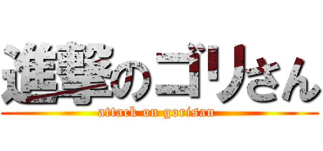 進撃のゴリさん (attack on gorisan )