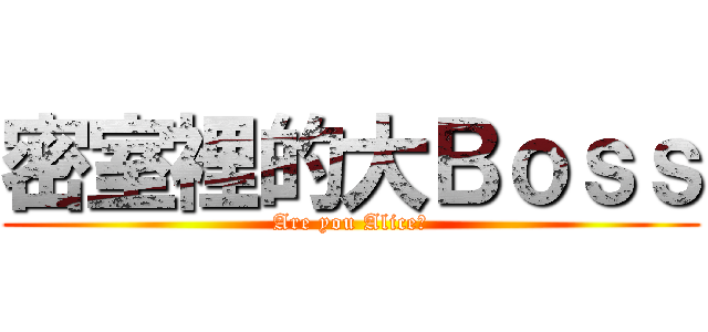 密室裡的大Ｂｏｓｓ (Are you Alice?)