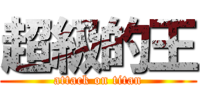 超級的王 (attack on titan)