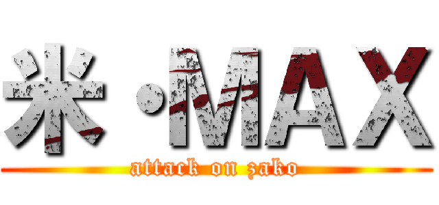 米・ＭＡＸ (attack on zako)