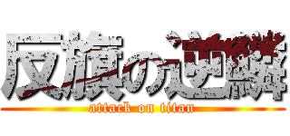 反旗の逆鱗 (attack on titan)