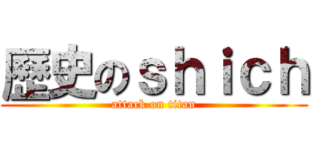 歷史のｓｈｉｃｈ (attack on titan)