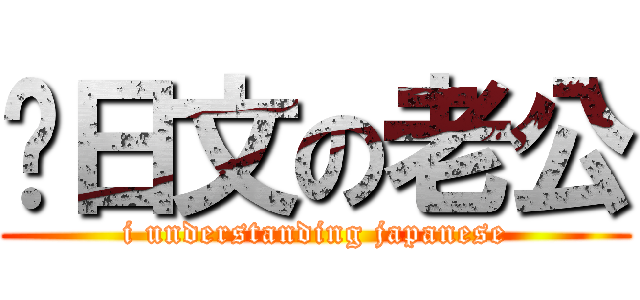 识日文の老公 (i understanding japanese)