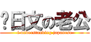 识日文の老公 (i understanding japanese)