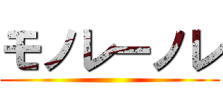 モノレーノレ ()