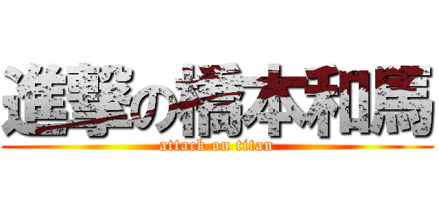 進撃の橋本和馬 (attack on titan)