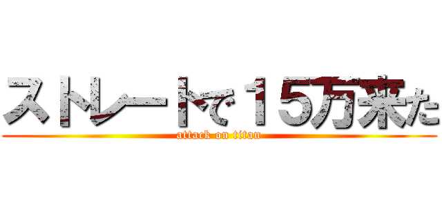 ストレートで１５万来た (attack on titan)