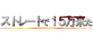 ストレートで１５万来た (attack on titan)