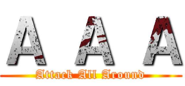 Ａ Ａ Ａ (Attack All Around)