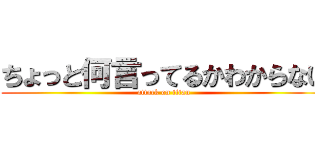 ちょっと何言ってるかわからない (attack on titan)