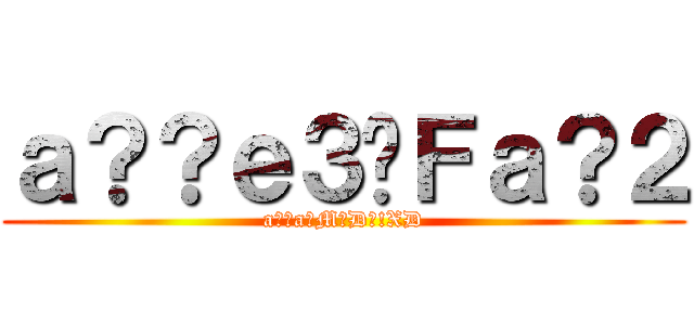 ａ？？ｅ３�Ｆａ？２ (a??a�M�D?!XD)