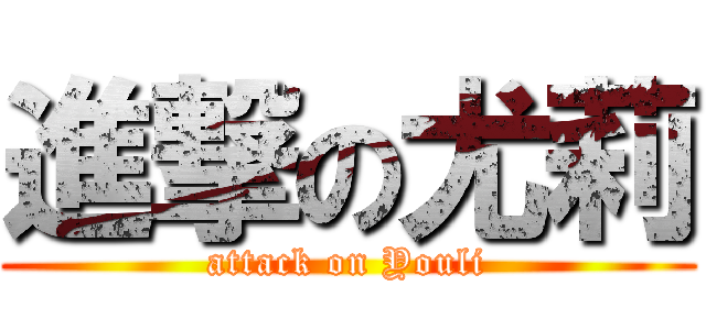進撃の尤莉 (attack on Youli)