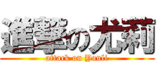 進撃の尤莉 (attack on Youli)