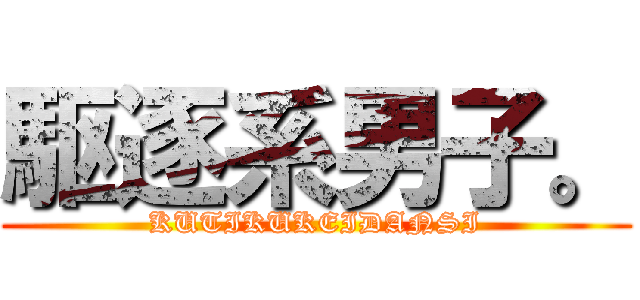 駆逐系男子。 (KUTIKUKEIDANSI)