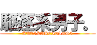 駆逐系男子。 (KUTIKUKEIDANSI)