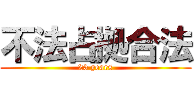 不法占拠合法 (20 years)