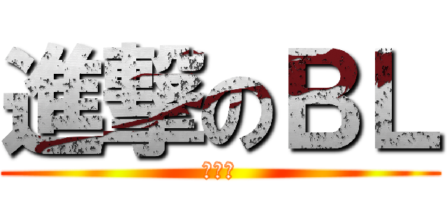 進撃のＢＬ (ㄎㄎㄎ)