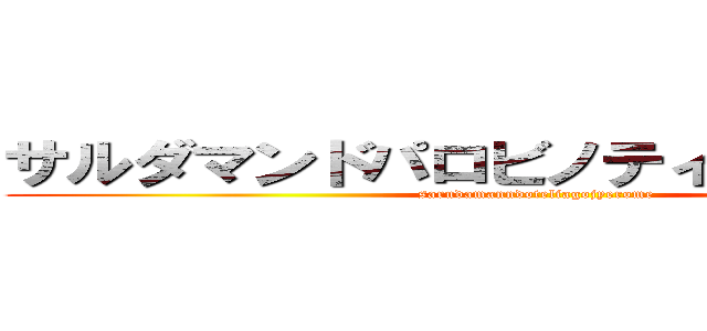 サルダマンドパロビノティアゴジェロメ (sarudamanndoteliagojyerome)