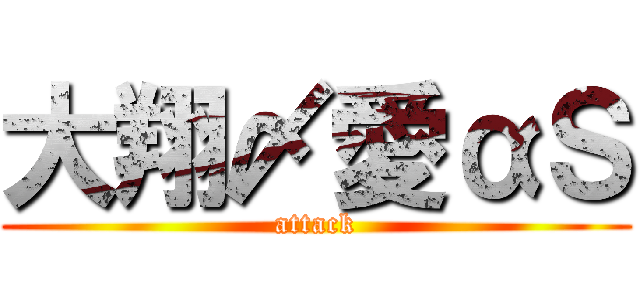 大翔〆愛αＳ (attack)