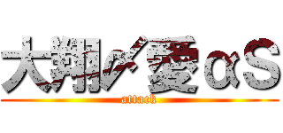 大翔〆愛αＳ (attack)