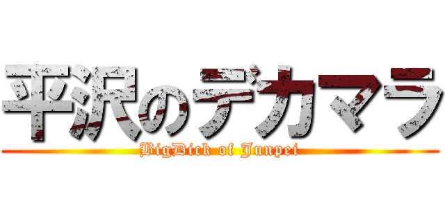 平沢のデカマラ (BigDick of Junpei)