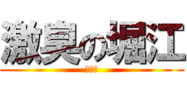 激臭の堀江 (ほりえ)