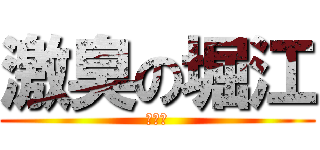 激臭の堀江 (ほりえ)