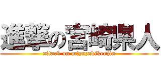 進撃の宮崎県人 (attack on miyazakikenjin)